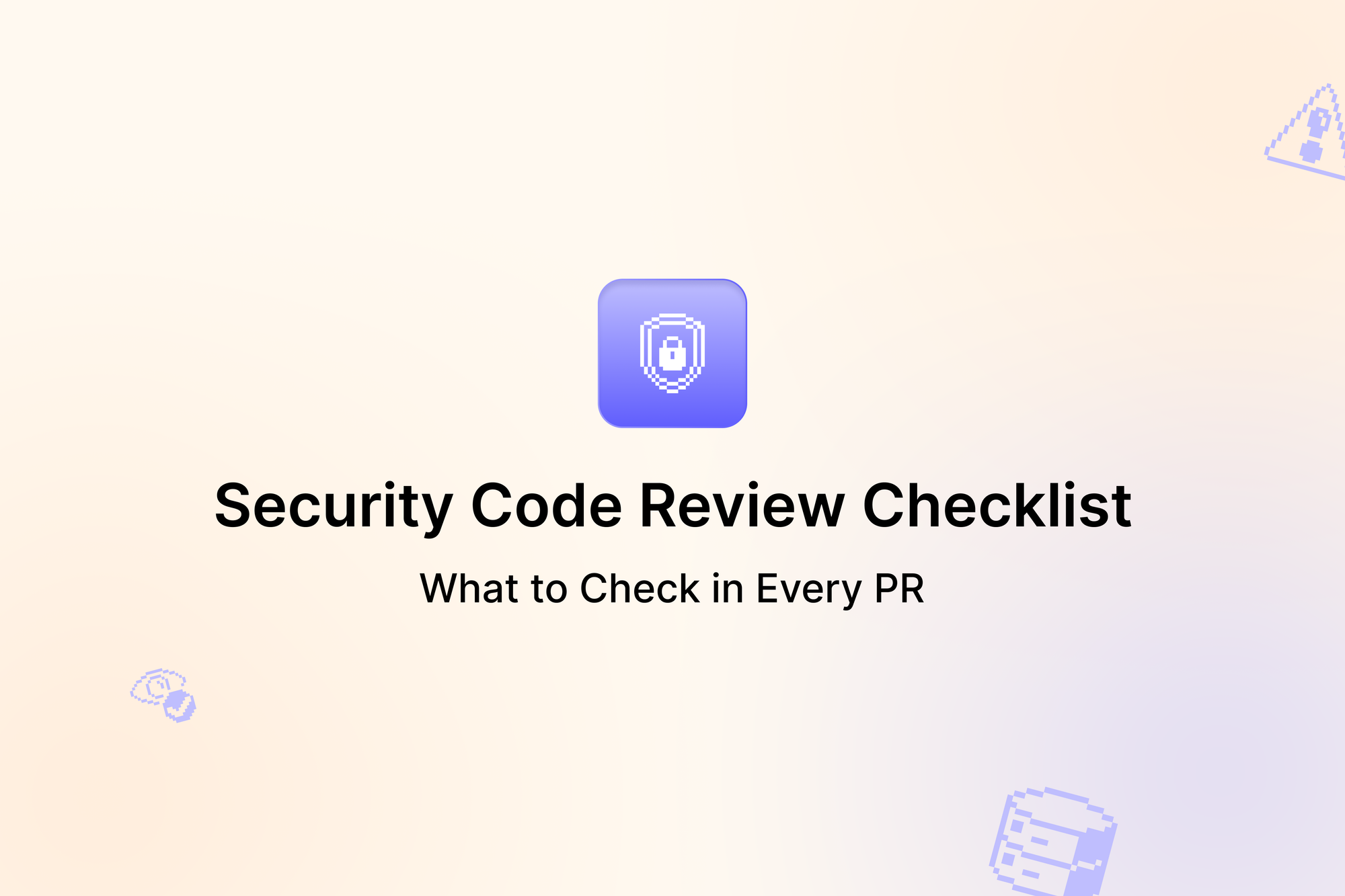 Security Code Review Checklist: What to Check in Every PR